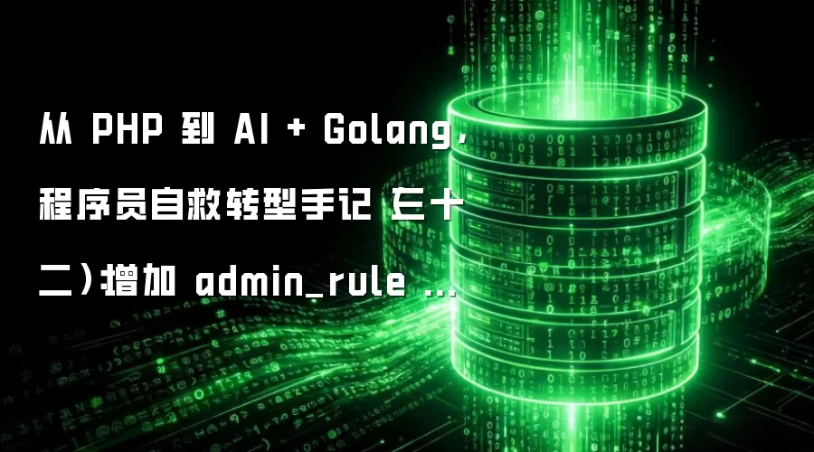 从 PHP 到 AI + Golang,程序员自救转型手记(三十二):增加 admin_rule 模型及数据表迁移