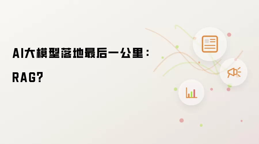 AI大模型落地最后一公里:RAG?