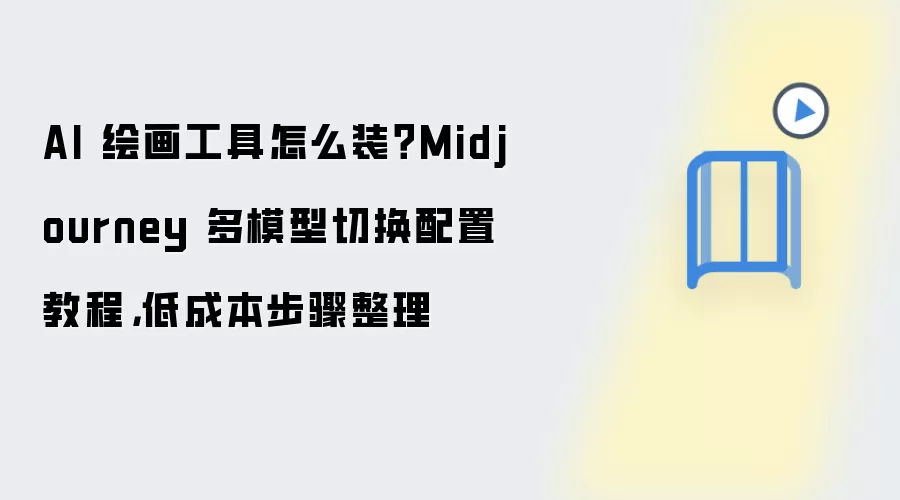 AI 绘画工具怎么装?Midjourney 多模型切换配置教程,低成本步骤整理