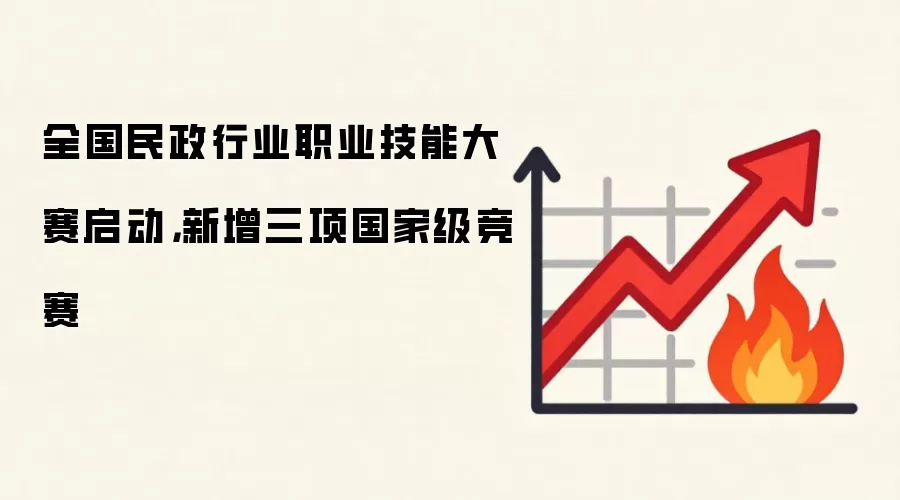 全国民政行业职业技能大赛启动,新增三项国家级竞赛