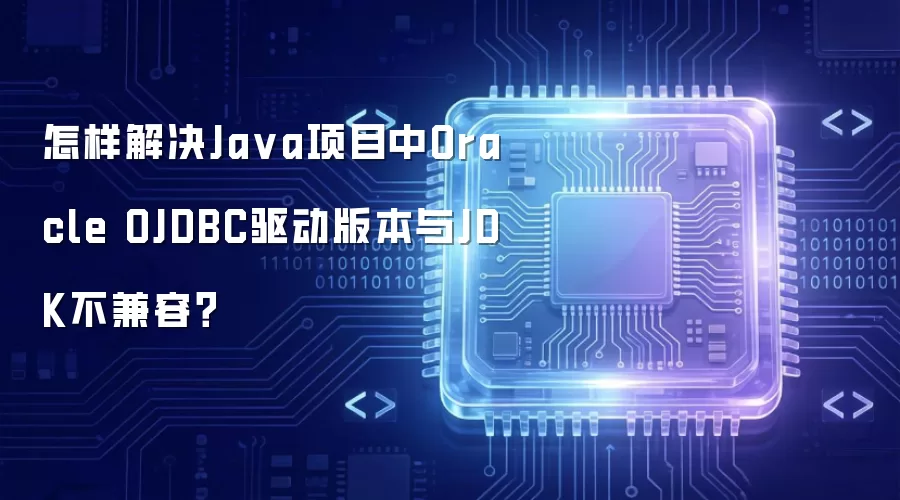 怎样解决Ja va项目中Oracle OJDBC驱动版本与JDK不兼容?