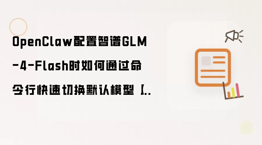 OpenClaw配置智谱GLM-4-Flash时如何通过命令行快速切换默认模型【实操】
