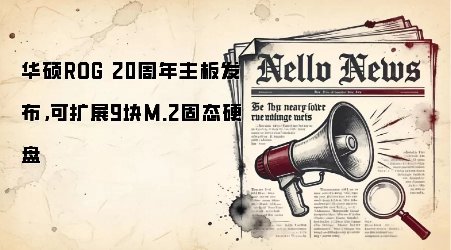 华硕ROG 20周年主板发布,可扩展9块M.2固态硬盘