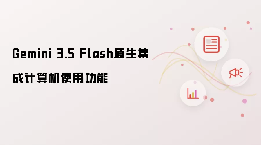 Gemini 3.5 Flash原生集成计算机使用功能