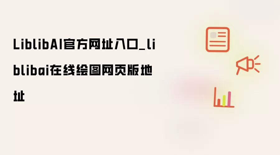LiblibAI官方网址入口_liblibai在线绘图网页版地址