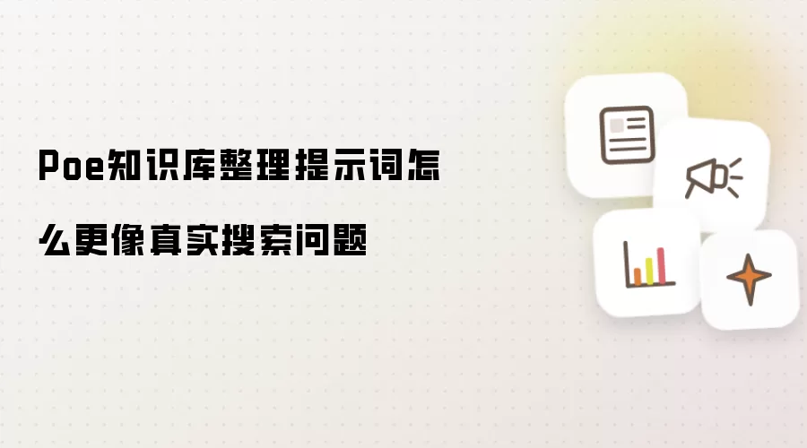 Poe知识库整理提示词怎么更像真实搜索问题