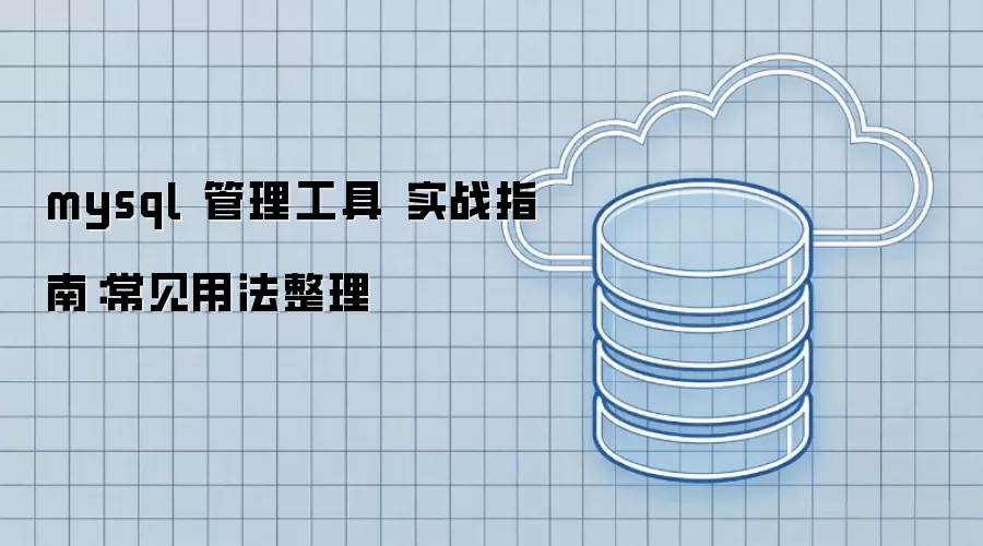 mysql 管理工具 实战指南:常见用法整理