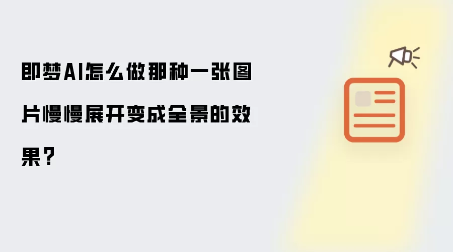 即梦AI怎么做那种一张图片慢慢展开变成全景的效果?