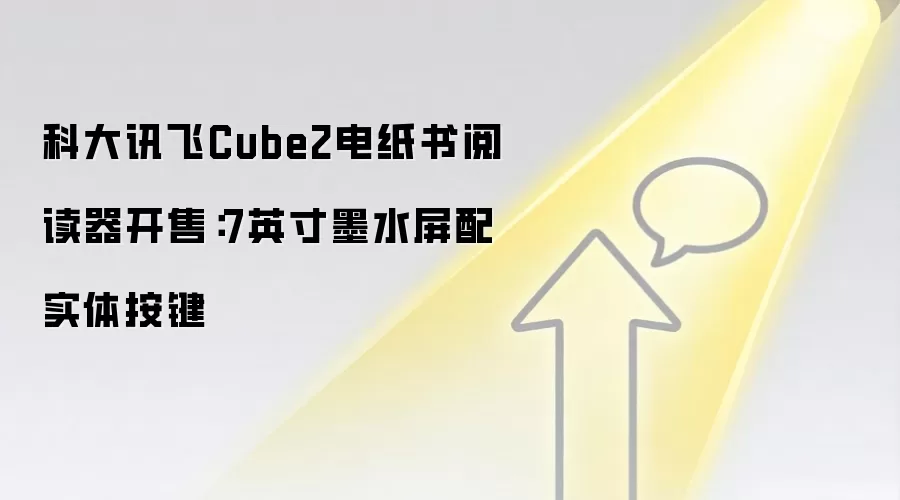 科大讯飞Cube2电纸书阅读器开售:7英寸墨水屏配实体按键