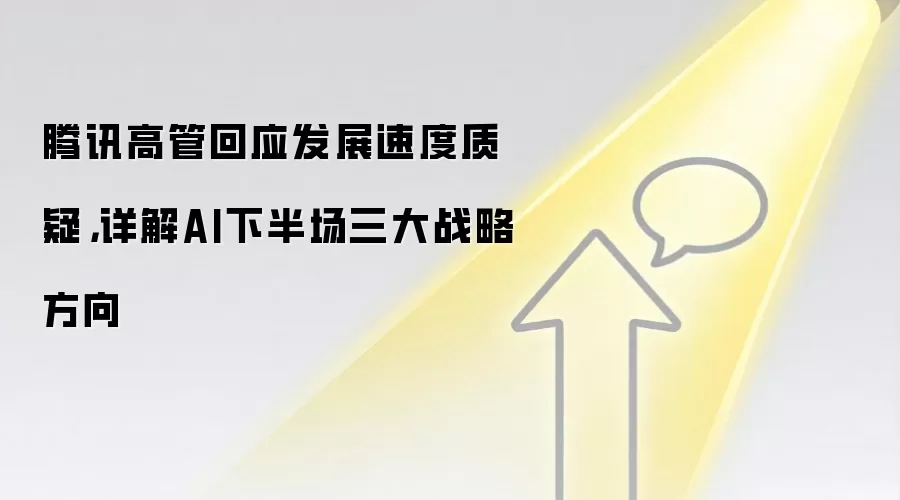 腾讯高管回应发展速度质疑,详解AI下半场三大战略方向