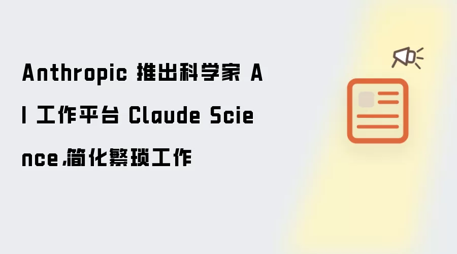 Anthropic 推出科学家 AI 工作平台 Claude Science,简化繁琐工作