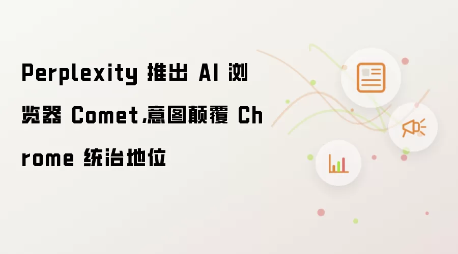 Perplexity 推出 AI 浏览器 Comet,意图碘伏 Chrome 统治地位