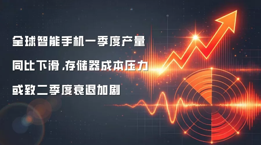 全球智能手机一季度产量同比下滑,存储器成本压力或致二季度衰退加剧