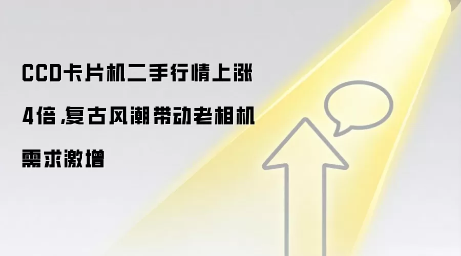 CCD卡片机二手行情上涨4倍,复古风潮带动老相机需求激增