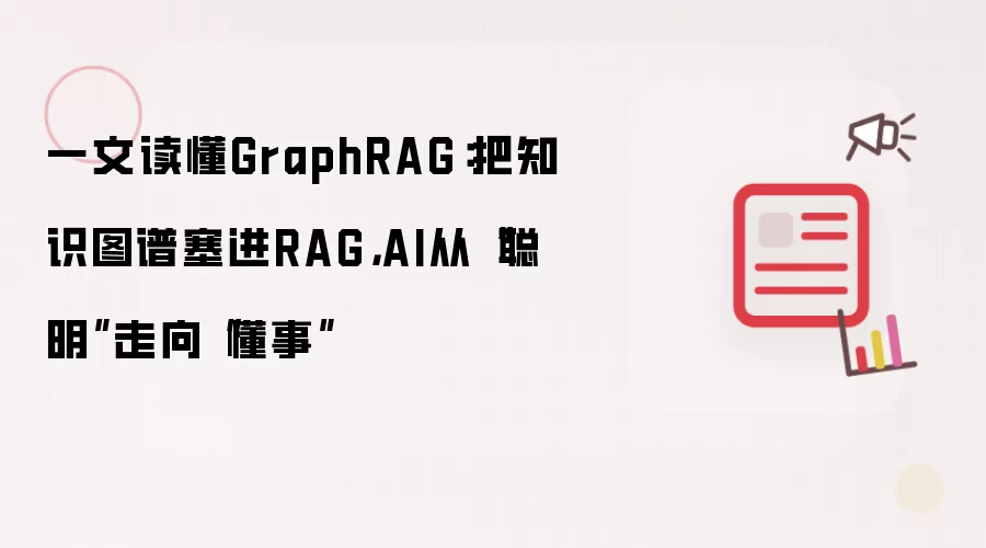 一文读懂GraphRAG:把知识图谱塞进RAG,AI从“聪明”走向“懂事”