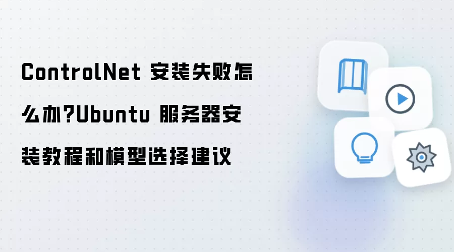ControlNet 安装失败怎么办?Ubuntu 服务器安装教程和模型选择建议