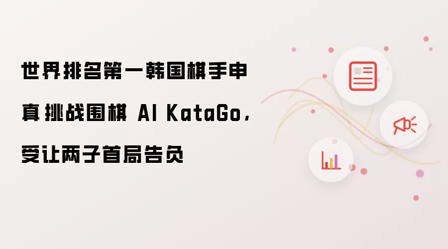 世界排名第一韩国棋手申真谞挑战围棋 AI KataGo,受让两子首局告负