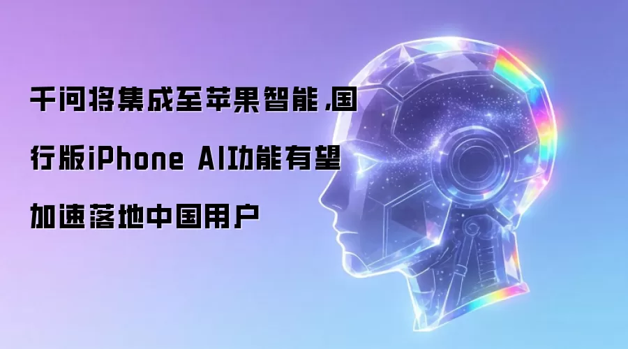 千问将集成至苹果智能,国行版iPhone AI功能有望加速落地中国用户
