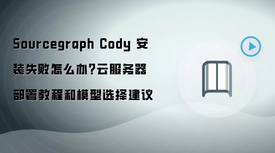 Sourcegraph Cody 安装失败怎么办?云服务器部署教程和模型选择建议