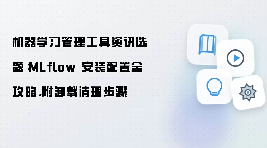 机器学习管理工具资讯选题:MLflow 安装配置全攻略,附卸载清理步骤