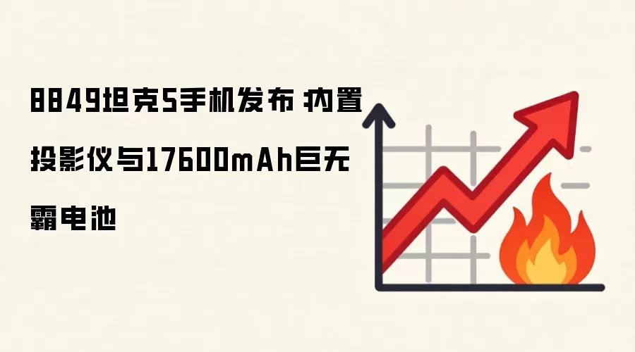 8849坦克5手机发布:内置投影仪与17600mAh巨无霸电池