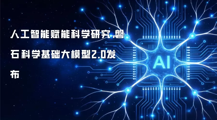 人工智能赋能科学研究,磐石·科学基础大模型2.0发布