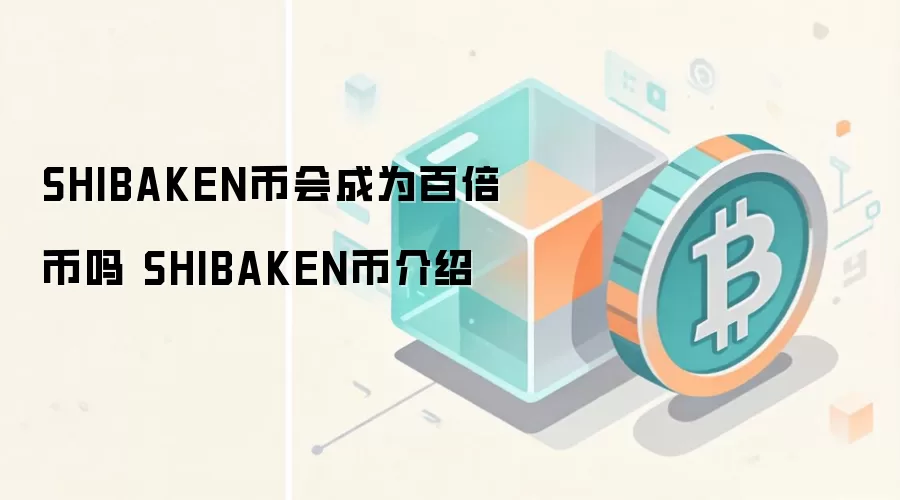 SHIBAKEN币会成为百倍币吗 SHIBAKEN币介绍