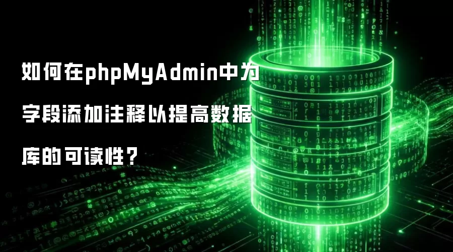 如何在phpMyAdmin中为字段添加注释以提高数据库的可读性？