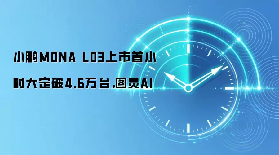 小鹏MONA L03上市首小时大定破4.6万台,图灵AI