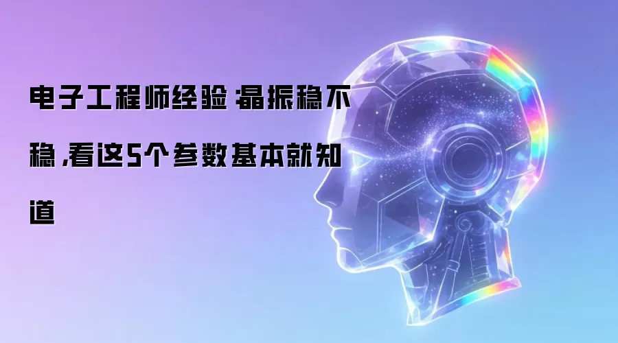 电子工程师经验:晶振稳不稳,看这5个参数基本就知道
