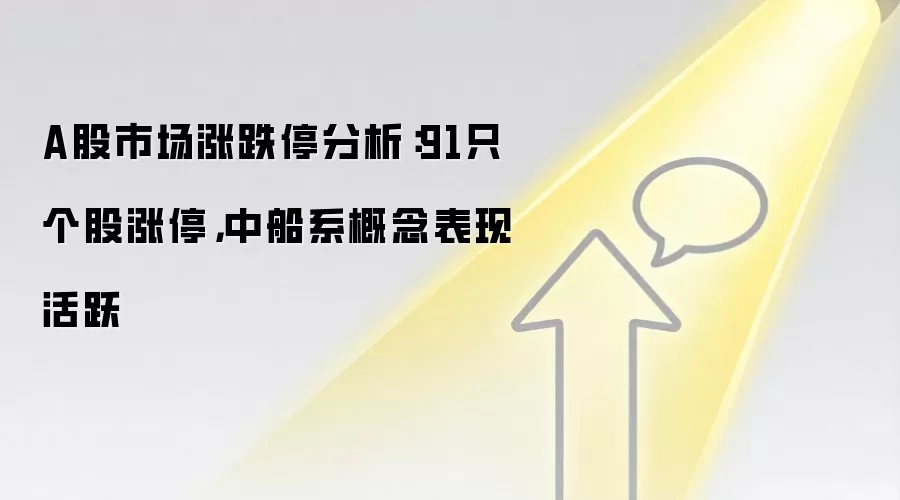 A股市场涨跌停分析:91只个股涨停,中船系概念表现活跃