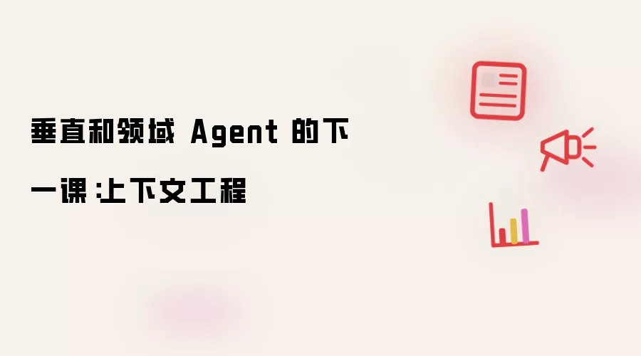 垂直和领域 Agent 的下一课:上下文工程