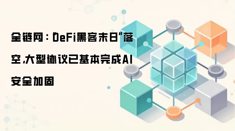 DeFi安全态势报告:AI攻击未引发系统性危机,大型协议安全加固成效显著