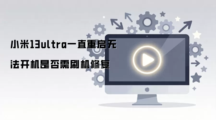 小米13ultra一直重启无法开机是否需刷机修复