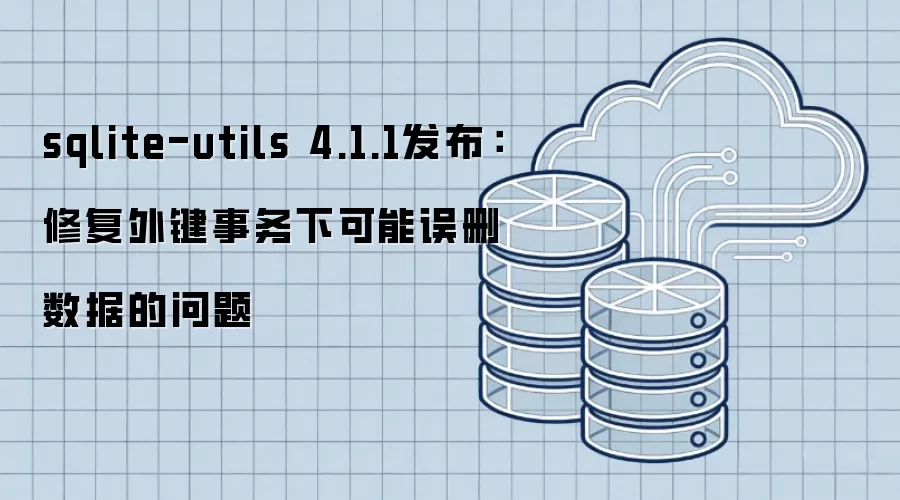 sqlite-utils 4.1.1发布:修复外键事务下可能误删数据的问题