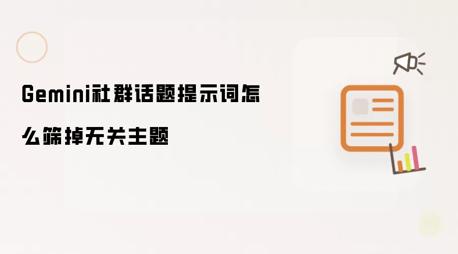 Gemini社群话题提示词怎么筛掉无关主题