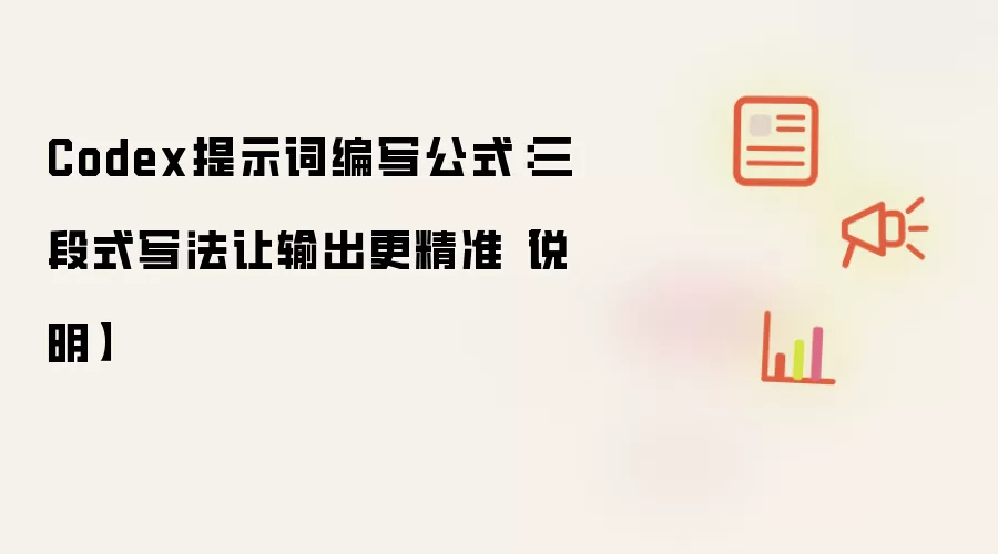 Codex提示词编写公式:三段式写法让输出更精准【说明】