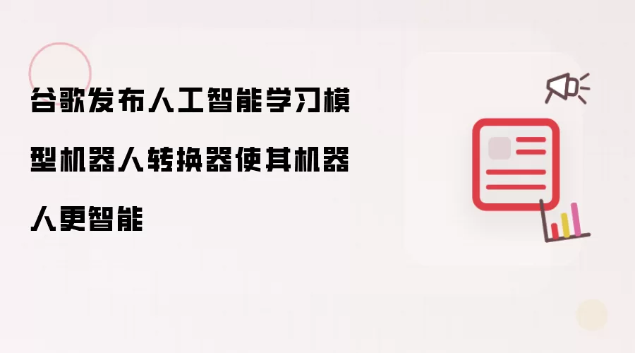 谷歌发布人工智能学习模型机器人转换器使其机器人更智能