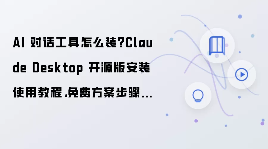 AI 对话工具怎么装?Claude Desktop 开源版安装使用教程,免费方案步骤整理