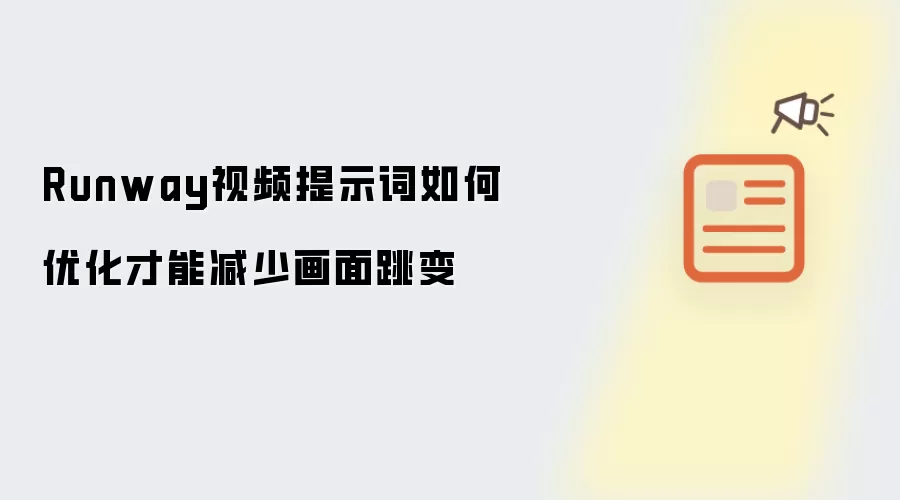 Runway视频提示词如何优化才能减少画面跳变