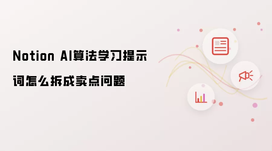 Notion AI算法学习提示词怎么拆成卖点问题