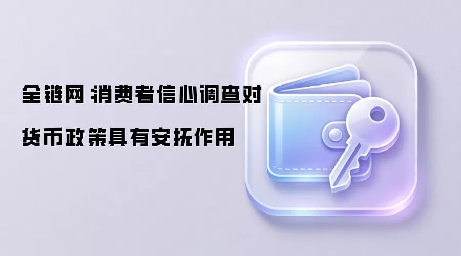 全链网：消费者信心调查对美联储货币政策具有安抚作用，影响比特币等风险资产走势