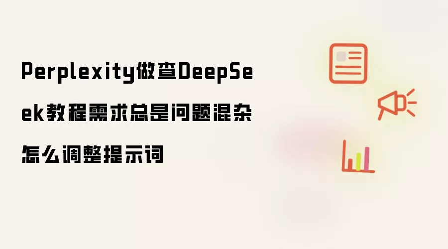 Perplexity做查DeepSeek教程需求总是问题混杂怎么调整提示词