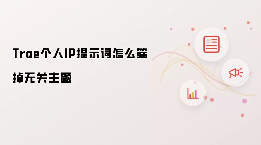 Trae个人IP提示词怎么筛掉无关主题