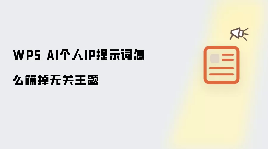 WPS AI个人IP提示词怎么筛掉无关主题
