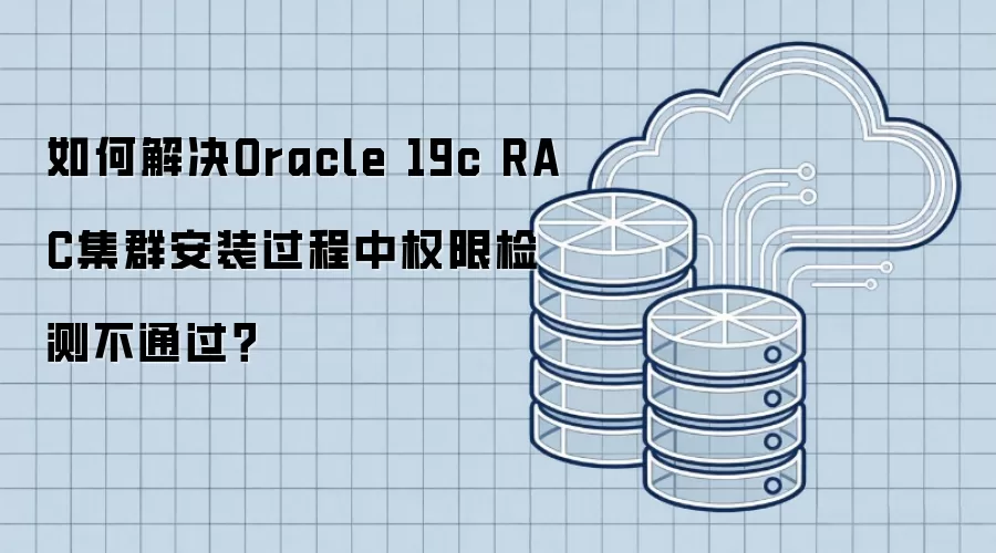 如何解决Oracle 19c RAC集群安装过程中权限检测不通过?