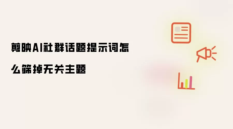 剪映AI社群话题提示词怎么筛掉无关主题