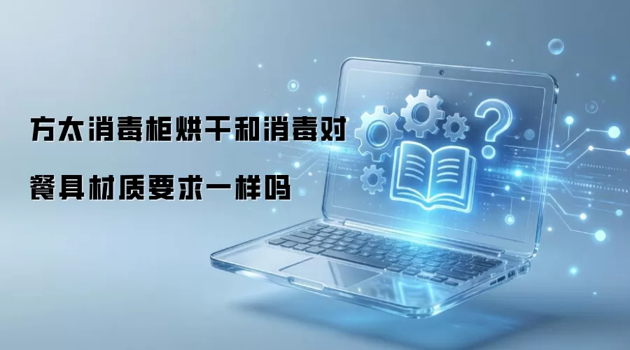 方太消毒柜烘干和消毒对餐具材质要求一样吗