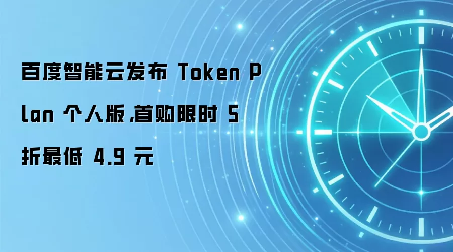 百度智能云发布 Token Plan 个人版，首购限时 5 折最低 4.9 元