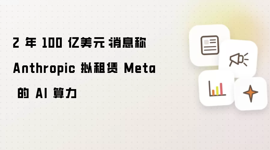2 年 100 亿美元:消息称 Anthropic 拟租赁 Meta 的 AI 算力